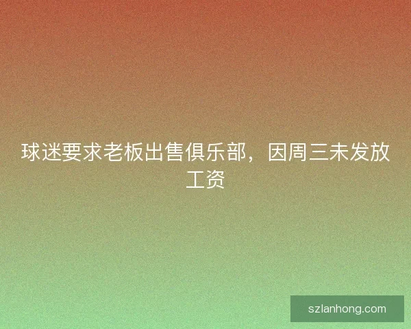 球迷要求老板出售俱乐部，因周三未发放工资