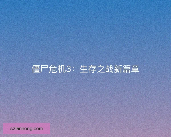 僵尸危机3：生存之战新篇章