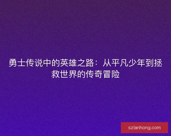 勇士传说中的英雄之路：从平凡少年到拯救世界的传奇冒险