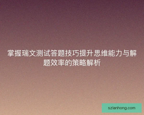 掌握瑞文测试答题技巧提升思维能力与解题效率的策略解析