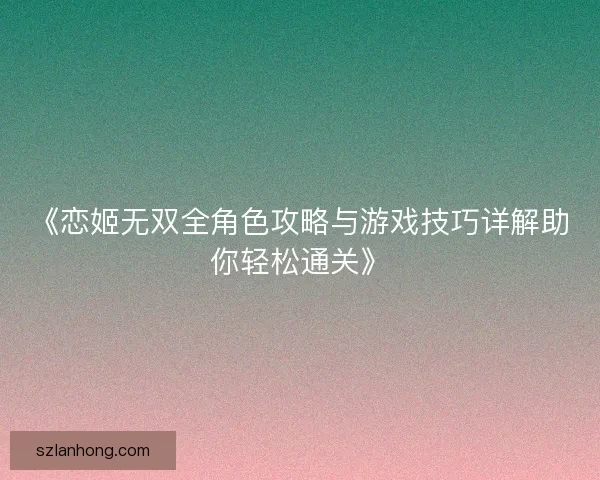 《恋姬无双全角色攻略与游戏技巧详解助你轻松通关》
