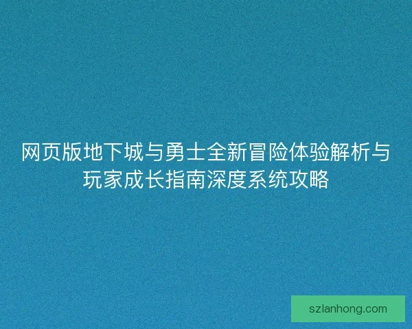 网页版地下城与勇士全新冒险体验解析与玩家成长指南深度系统攻略