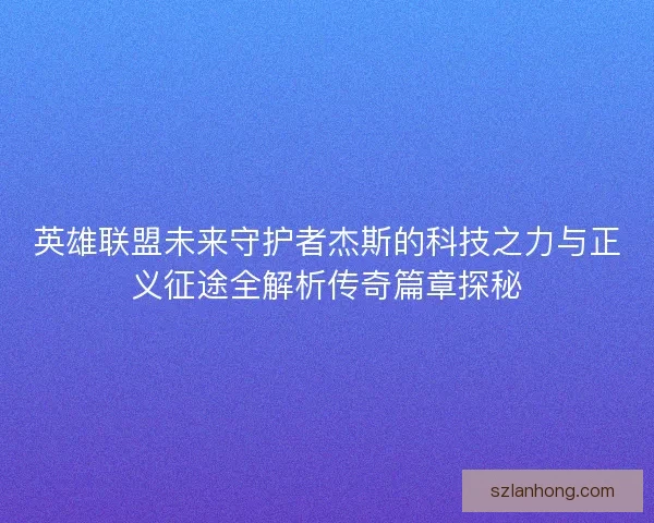英雄联盟未来守护者杰斯的科技之力与正义征途全解析传奇篇章探秘
