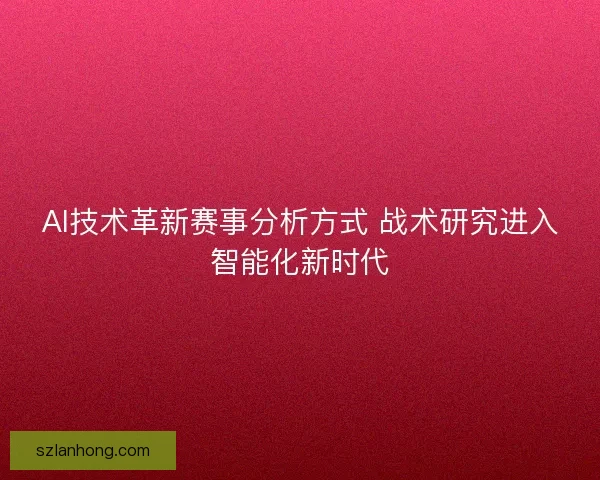AI技术革新赛事分析方式 战术研究进入智能化新时代