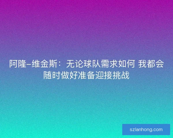 阿隆-维金斯：无论球队需求如何 我都会随时做好准备迎接挑战