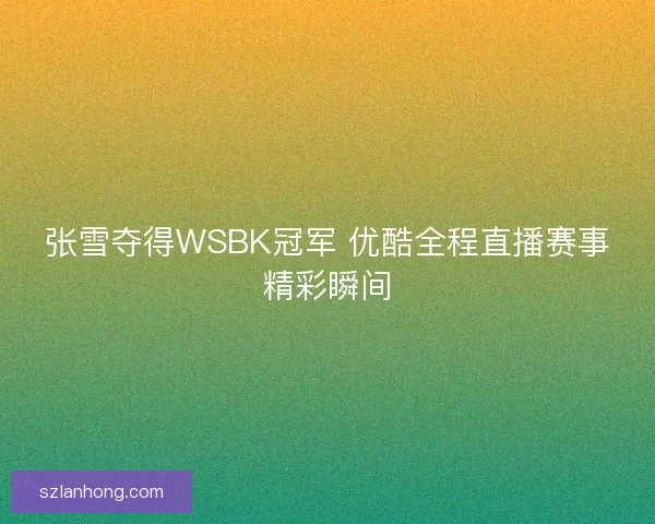 张雪夺得WSBK冠军 优酷全程直播赛事精彩瞬间