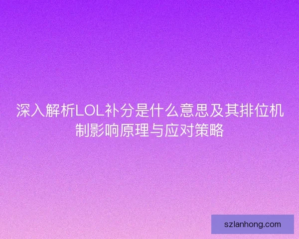 深入解析LOL补分是什么意思及其排位机制影响原理与应对策略