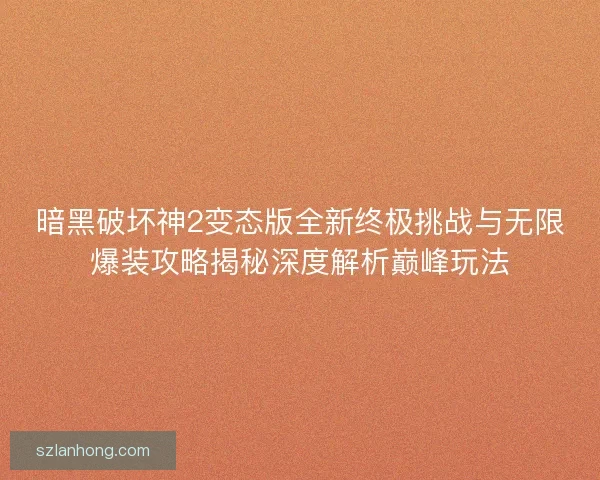 暗黑破坏神2变态版全新终极挑战与无限爆装攻略揭秘深度解析巅峰玩法 暗黑破坏神2变态版全新终极挑战与无限爆装攻略揭秘深度解析巅峰玩法