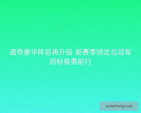 道奇豪华阵容再升级 新赛季锁定总冠军目标奋勇前行 道奇豪华阵容再升级 新赛季锁定总冠军目标奋勇前行