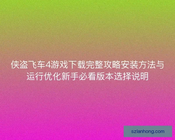 侠盗飞车4游戏下载完整攻略安装方法与运行优化新手必看版本选择说明 侠盗飞车4游戏下载完整攻略安装方法与运行优化新手必看版本选择说明